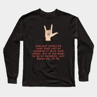 Sunlight shines on your face just by covering it with your hands But if you want to be my favorite just reach out to me Long Sleeve T-Shirt